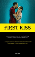 First Kiss: A Modern Romantic Story Set In A Small Village, Including Intimate Moments Of Affection (A Comprehensive And Detailed Instruction On How To Expertly Kiss A Girl For The First Time)