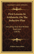 First Lessons in Arithmetic on the Inductive Plan: Including Oral and Written Exercises