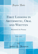First Lessons in Arithmetic, Oral and Written, Vol. 1 of 2: Illustrated, for Primary (Classic Reprint)