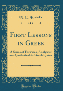 First Lessons in Greek: A Series of Exercises, Analytical and Synthetical, in Greek Syntax (Classic Reprint)