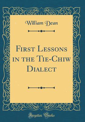 First Lessons in the Tie-Chiw Dialect (Classic Reprint) - Dean, William