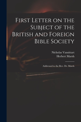 First Letter on the Subject of the British and Foreign Bible Society: Addressed to the Rev. Dr. Marsh - Vansittart, Nicholas 1766-1851, and Marsh, Herbert 1757-1839 Address to (Creator)