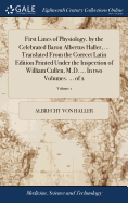 First Lines of Physiology, by the Celebrated Baron Albertus Haller, ... Translated From the Correct Latin Edition Printed Under the Inspection of William Cullen, M.D. ... In two Volumes. ... of 2; Volume 1