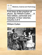First Lines of the Practice of Physic. By William Cullen, ... A new Edition, Corrected and Enlarged. In Four Volumes. of 4; Volume 2