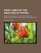 First Lines of the Practice of Physic: By William Cullen, M.D. ... in Four Volumes. with Practical and Explanatory Notes, by John Rotheram,