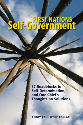 First Nations Self-Government: 17 Roadblocks to Self-Determination, and One Chief's Thoughts on Solutions - Wolf Collar, Leroy