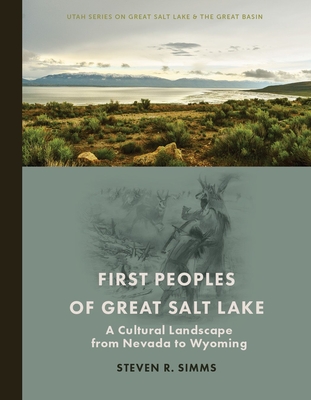 First Peoples of Great Salt Lake: A Cultural Landscape from Nevada to Wyoming - Simms, Steven R