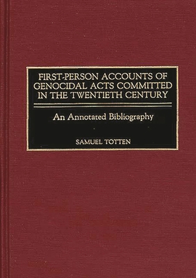 First-Person Accounts of Genocidal Acts Committed in the Twentieth Century: An Annotated Bibliography - Totten, Samuel, Professor