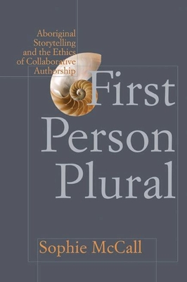 First Person Plural: Aboriginal Storytelling and the Ethics of Collaborative Authorship - McCall, Sophie