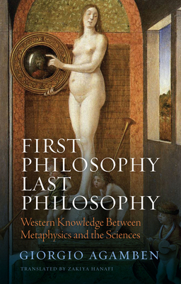 First Philosophy Last Philosophy: Western Knowledge between Metaphysics and the Sciences - Agamben, Giorgio, and Hanafi, Zakiya (Translated by)