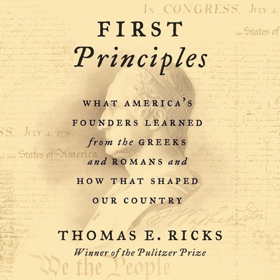 First Principles Lib/E: What America's Founders Learned from the Greeks and Romans and How That Shaped Our Country - Ricks, Thomas E, and Lurie, James (Read by)