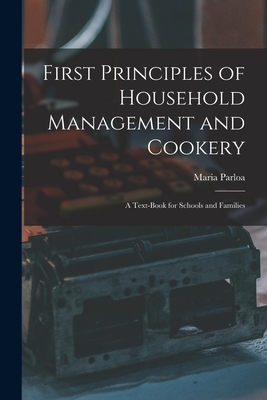 First Principles of Household Management and Cookery: a Text-book for Schools and Families - Parloa, Maria 1843-1909