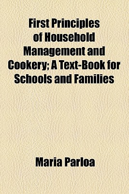 First Principles of Household Management and Cookery; A Text-Book for Schools and Families - Parloa, Maria