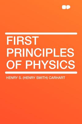 First Principles of Physics - Carhart, Henry S