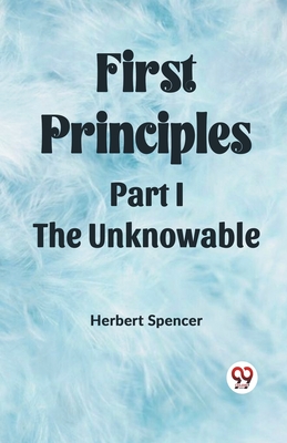 First Principles Part I The Unknowable - Spencer, Herbert