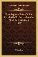 First Register Book Of The Parish Of Old Buckenham In Norfolk, 1560-1649 (1902)