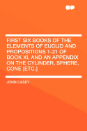 First Six Books of the Elements of Euclid and Propositions 1-21 of Book Xi, and an Appendix on the Cylinder, Sphere, Cone [etc.]