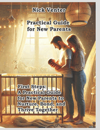 First Steps: A Practical Guide for New Parents to Nurture, Bond, and Thrive Together