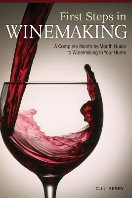 First Steps in Winemaking: A Complete Month-By-Month Guide to Winemaking in Your Home - Berry, C J J