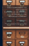 First Supplement to the Subject Catalogue or Finding List of Books in the Reference Library [microform]: With an Index of Personal Names, 1891: Including Additions Received From February 1st, 1890, to January 1st, 1891