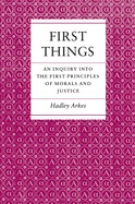 First Things: An Inquiry Into the First Principles of Morals and Justice