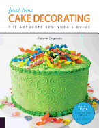 First Time Cake Decorating: The Absolute Beginner's Guide - Learn by Doing * Step-By-Step Basics + Projectsvolume 5
