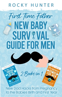 First Time Father New Baby Survival Guide for Men: 2 Books in 1 New Dad Hacks from Pregnancy to the Babies Birth and First Year - Hunter, Rocky