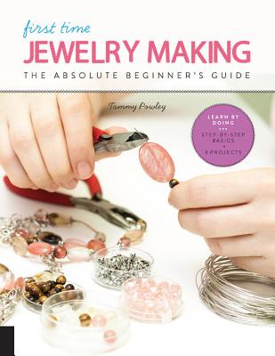 First Time Jewelry Making: The Absolute Beginner's Guide--Learn By Doing * Step-by-Step Basics + Projects - Powley, Tammy