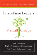 First-Time Leaders of Small Groups: How to Create High Performing Committees, Task Forces, Clubs, and Boards - London, Manuel, PhD, and London, Marilyn