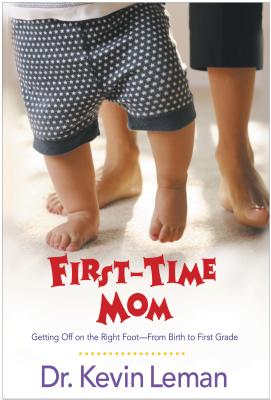 First-Time Mom: Getting Off on the Right Foot-From Birth to First Grade - Leman, Kevin, Dr.