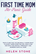 First Time Mom No-Panic Guide: Truth to be Told, No One Really Knows What to Expect When Expecting. Be a Rock Star Mom with This Monthly Pregnancy and Newborn Survival Guide