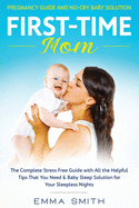 First-Time Mom: PREGNANCY GUIDE AND NO-CRY BABY SOLUTION: The complete stress free guide with all the helpful tips that you need & baby sleep solution for your sleepless nights