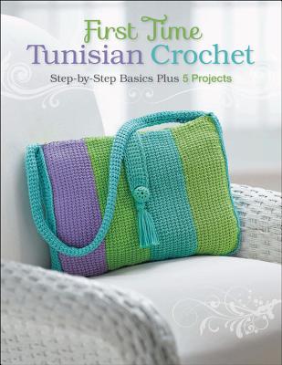 First Time Tunisian Crochet: Step-By-Step Basics Plus 5 Projects - Hubert, Margaret