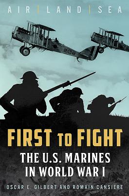 First to Fight: The U.S. Marines in World War I - Gilbert, Oscar E, and Cansiere, Romain