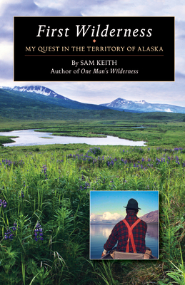 First Wilderness: My Quest in the Territory of Alaska - Keith, Sam, and Jans, Nick (Foreword by), and Lies, Laurel Keith (Afterword by)
