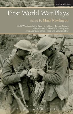 First World War Plays: Night Watches, Mine Eyes Have Seen, Tunnel Trench, Post Mortem, Oh What A Lovely War, The Accrington Pals, Sea and Land and Sky - Rawlinson, Mark, Dr. (Editor)