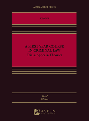 First-Year Course in Criminal Law: Trials, Appeals, Theories - Yeager, Daniel B