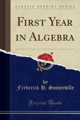 First Year in Algebra (Classic Reprint) - Somerville, Frederick H