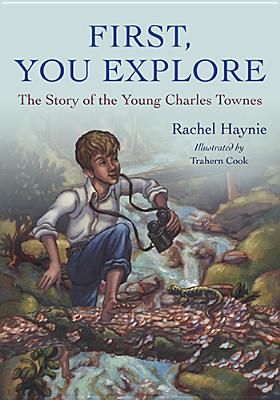 First, You Explore: The Story of the Young Charles Townes - Haynie, Rachel