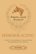 Firsts; Lasts and Onlys: A Truly Wonderful Collection of Horseracing Trivia