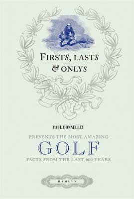 Firsts, Lasts and Onlys of Golf: Presenting the Most Amazing Golf Facts from the Last 500 Years - Donnelley, Paul
