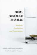 Fiscal Federalism in Canada: Analysis, Evaluation, Prescription