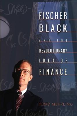 Fischer Black and the Revolutionary Idea of Finance - Mehrling, Perry, and Brown, Aaron (Foreword by)