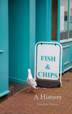 Fish and Chips: A Takeaway History - Panayi, Panikos