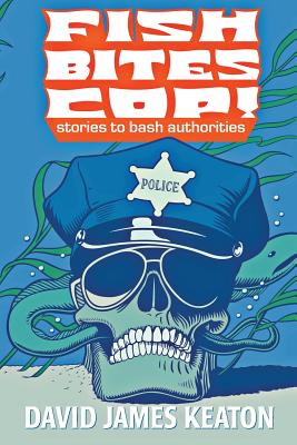 Fish Bites Cop!: Stories to Bash Authorities - Keaton, David James