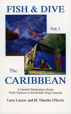 Fish & Dive the Caribbean V1: A Candid Destination Guide From Cancun to the British Islands Book 1 - Larsen, Larry