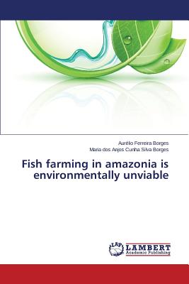 Fish farming in amazonia is environmentally unviable - Ferreira Borges Aurlio, and Cunha Silva Borges Maria Dos Anjos