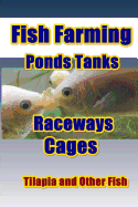 Fish Farming Ponds Tanks Raceways & Cages: For Tilapia and Other Fish