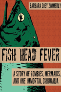 Fish Head Fever: A Story of Zombies, Mermaids and One Immortal Chihuahua
