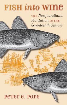 Fish Into Wine: The Newfoundland Plantation in the Seventeenth Century - Pope, Peter E